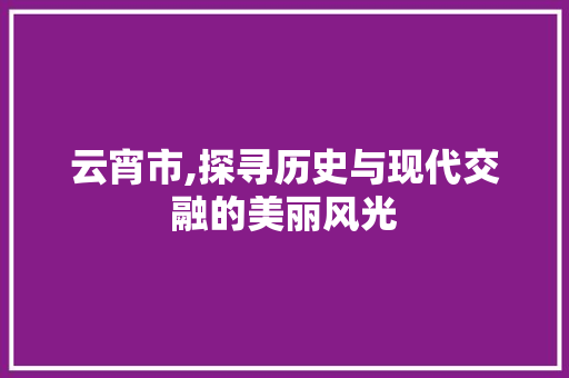 云宵市,探寻历史与现代交融的美丽风光