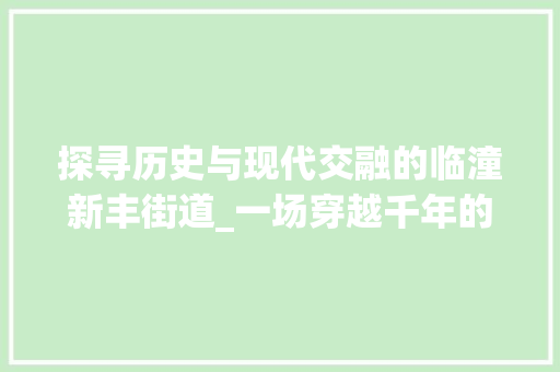 探寻历史与现代交融的临潼新丰街道_一场穿越千年的文化之旅