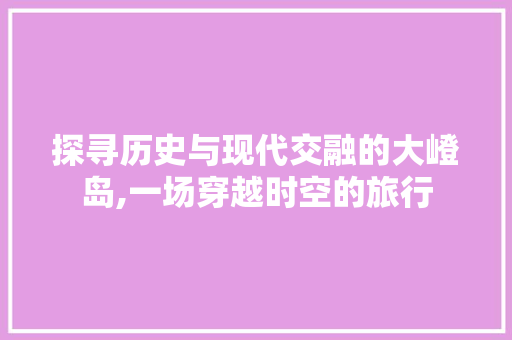 探寻历史与现代交融的大嶝岛,一场穿越时空的旅行