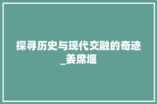 探寻历史与现代交融的奇迹_姜席堰