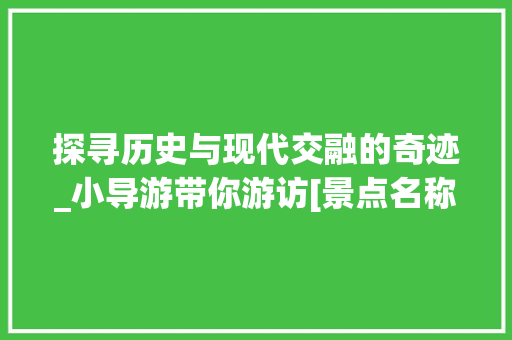 探寻历史与现代交融的奇迹_小导游带你游访[景点名称]