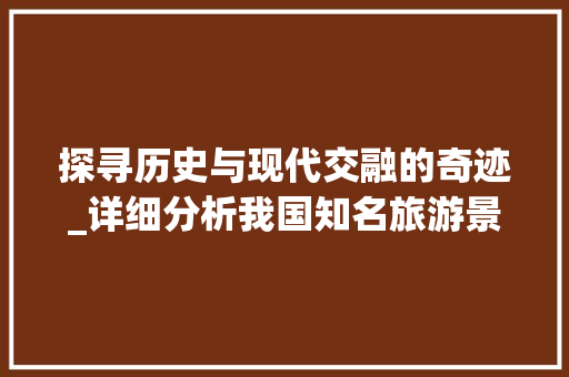 探寻历史与现代交融的奇迹_详细分析我国知名旅游景点