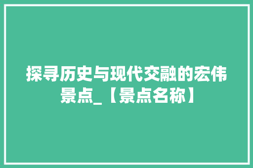 探寻历史与现代交融的宏伟景点_【景点名称】