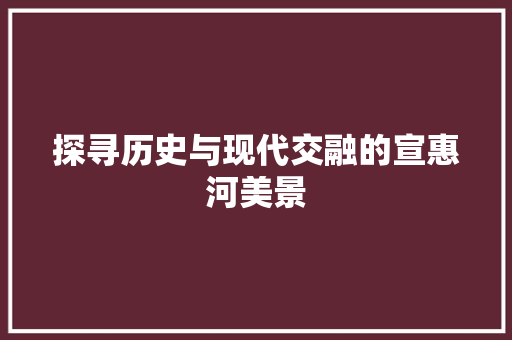 探寻历史与现代交融的宣惠河美景