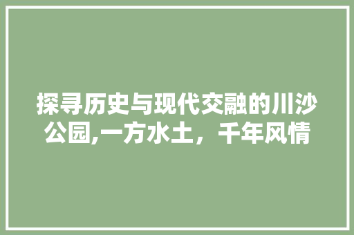 探寻历史与现代交融的川沙公园,一方水土，千年风情