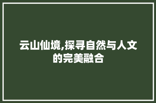 云山仙境,探寻自然与人文的完美融合