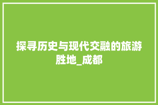 探寻历史与现代交融的旅游胜地_成都