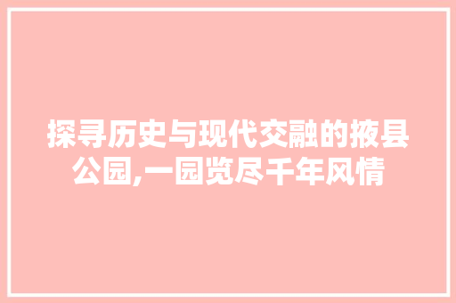 探寻历史与现代交融的掖县公园,一园览尽千年风情