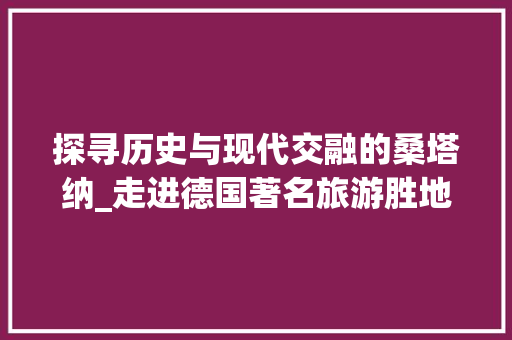 探寻历史与现代交融的桑塔纳_走进德国著名旅游胜地