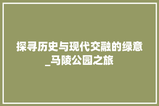 探寻历史与现代交融的绿意_马陵公园之旅