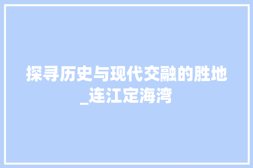 探寻历史与现代交融的胜地_连江定海湾