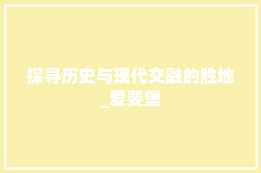 探寻历史与现代交融的胜地_爱斐堡