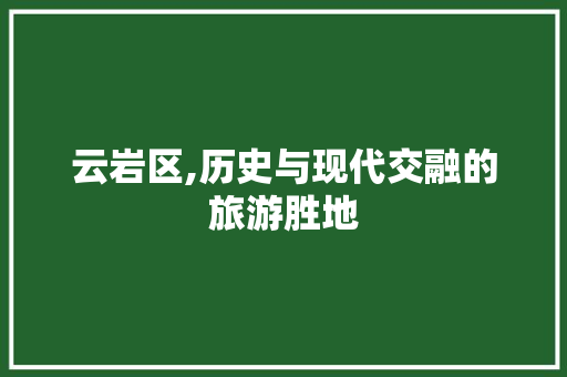 云岩区,历史与现代交融的旅游胜地