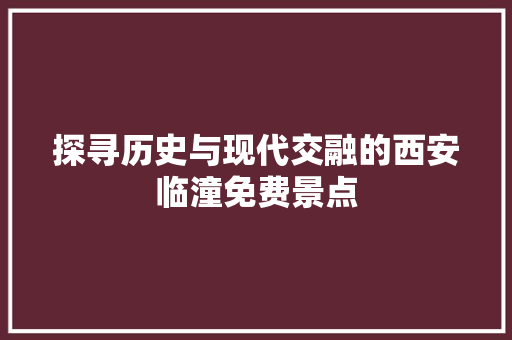 探寻历史与现代交融的西安临潼免费景点