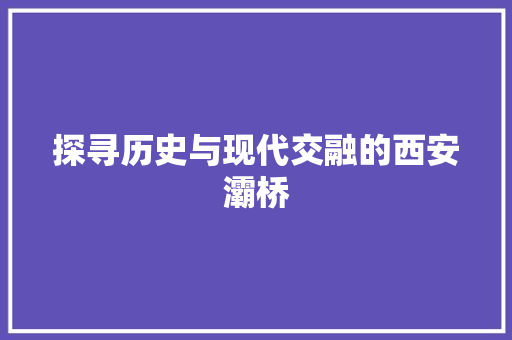 探寻历史与现代交融的西安灞桥