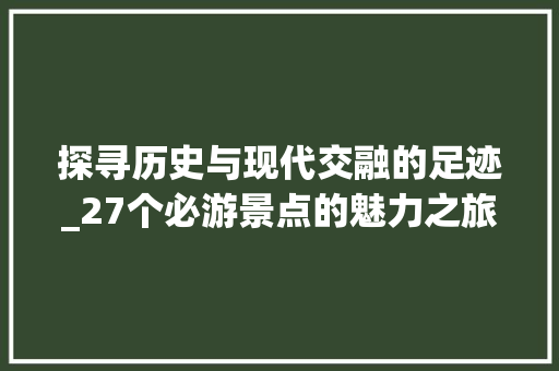 探寻历史与现代交融的足迹_27个必游景点的魅力之旅