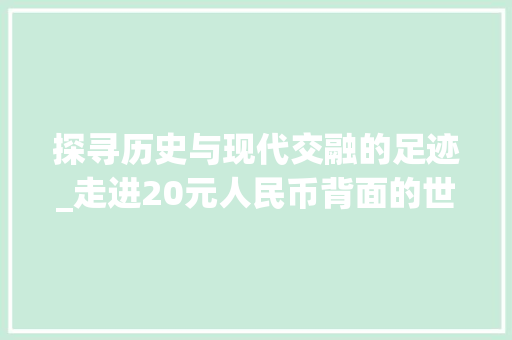 探寻历史与现代交融的足迹_走进20元人民币背面的世界文化遗产