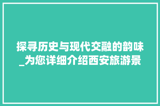 探寻历史与现代交融的韵味_为您详细介绍西安旅游景点