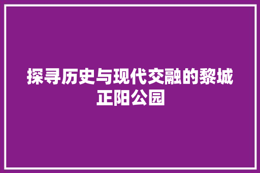 探寻历史与现代交融的黎城正阳公园