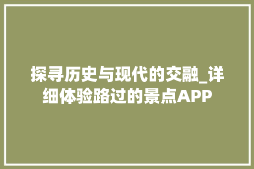 探寻历史与现代的交融_详细体验路过的景点APP