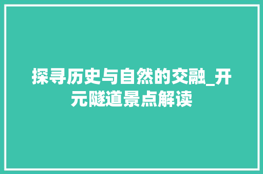 探寻历史与自然的交融_开元隧道景点解读