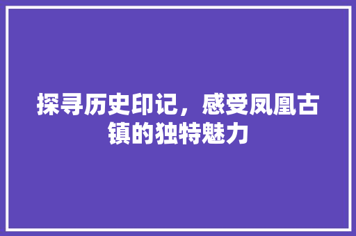 探寻历史印记，感受凤凰古镇的独特魅力