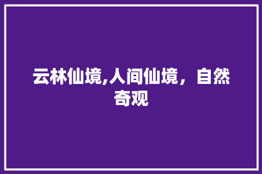 云林仙境,人间仙境，自然奇观