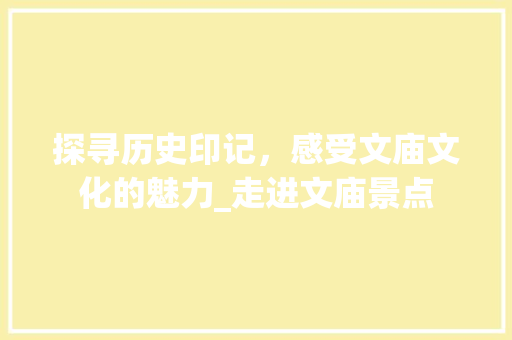 探寻历史印记，感受文庙文化的魅力_走进文庙景点