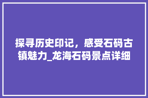 探寻历史印记，感受石码古镇魅力_龙海石码景点详细游