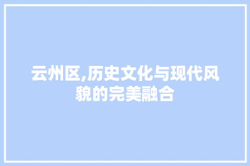 云州区,历史文化与现代风貌的完美融合