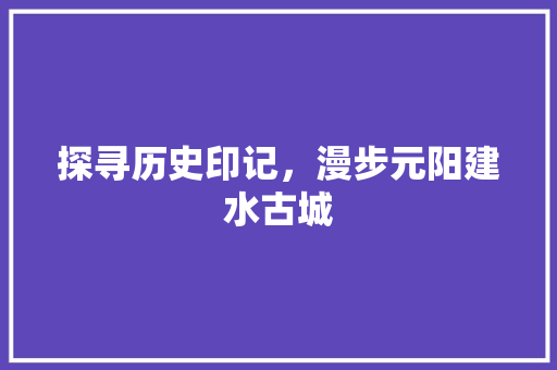 探寻历史印记，漫步元阳建水古城