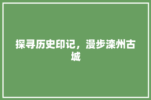 探寻历史印记，漫步滦州古城