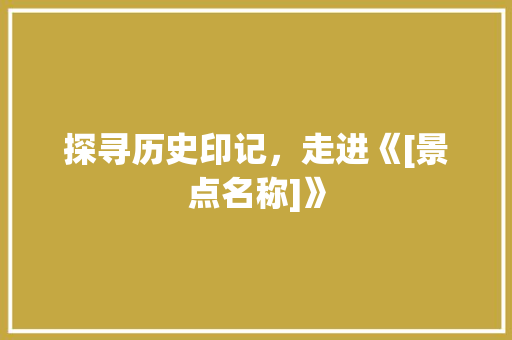 探寻历史印记，走进《[景点名称]》