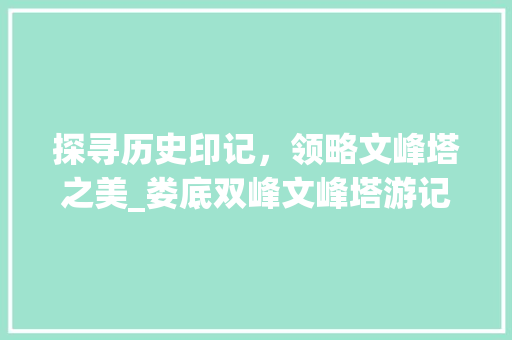 探寻历史印记，领略文峰塔之美_娄底双峰文峰塔游记