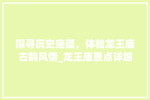 探寻历史底蕴，体验龙王庙古韵风情_龙王庙景点详细分析