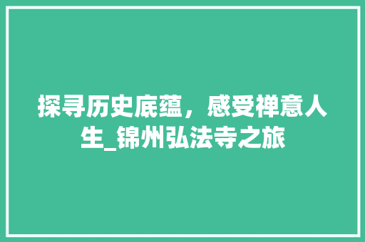 探寻历史底蕴，感受禅意人生_锦州弘法寺之旅