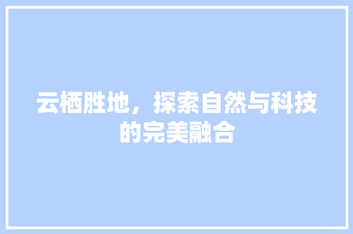 云栖胜地，探索自然与科技的完美融合