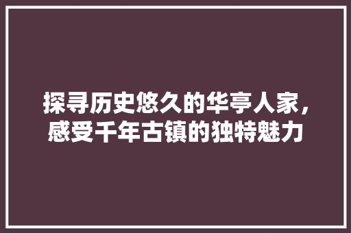 探寻历史悠久的华亭人家，感受千年古镇的独特魅力