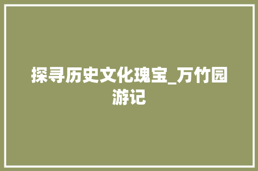 探寻历史文化瑰宝_万竹园游记