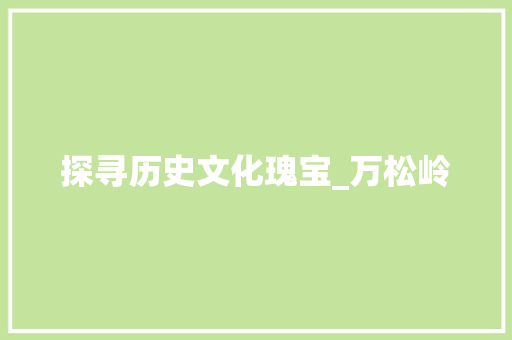 探寻历史文化瑰宝_万松岭