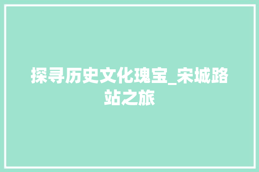 探寻历史文化瑰宝_宋城路站之旅