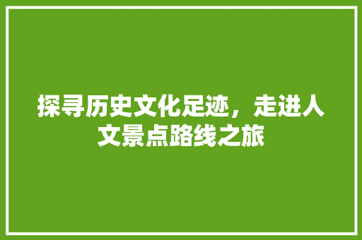 探寻历史文化足迹，走进人文景点路线之旅