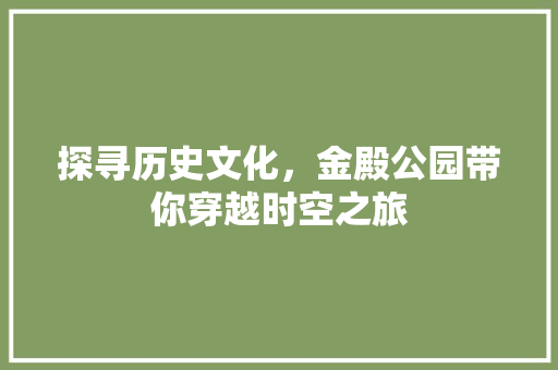 探寻历史文化，金殿公园带你穿越时空之旅