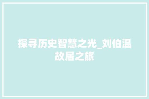 探寻历史智慧之光_刘伯温故居之旅