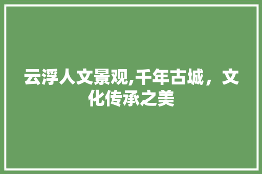 云浮人文景观,千年古城，文化传承之美  第1张