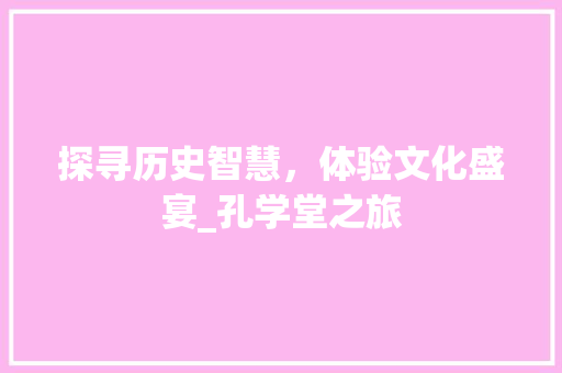 探寻历史智慧，体验文化盛宴_孔学堂之旅