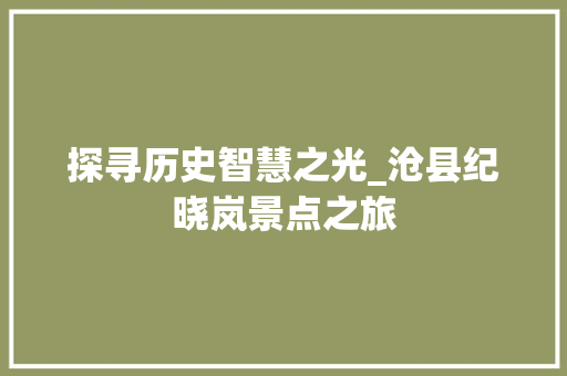 探寻历史智慧之光_沧县纪晓岚景点之旅