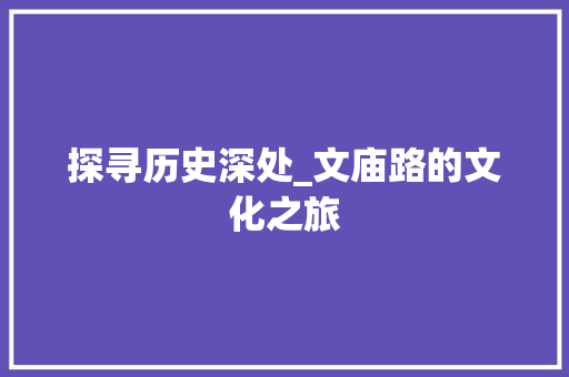 探寻历史深处_文庙路的文化之旅