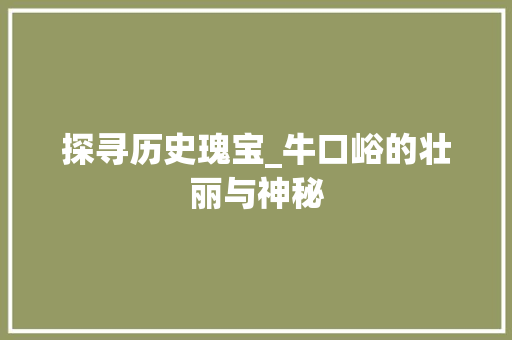 探寻历史瑰宝_牛口峪的壮丽与神秘