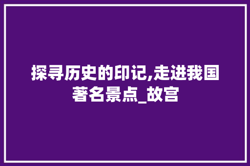 探寻历史的印记,走进我国著名景点_故宫